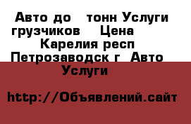 Авто до 3 тонн.Услуги грузчиков. › Цена ­ 400 - Карелия респ., Петрозаводск г. Авто » Услуги   